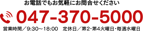 お電話でもお気軽にお問合せください 0473705000 営業時間／9:00〜18:00 定休日／第2･第4火曜日･毎週水曜日