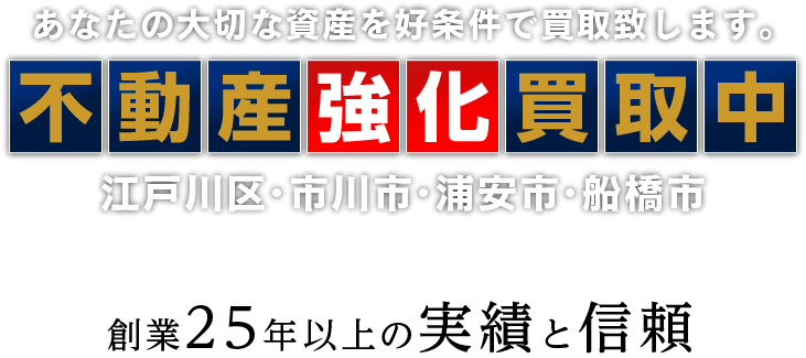 あなたの大切な資産を好条件で買取致します｡江戸川区･市川市･浦安市･船橋市不動産強化買取中 創業25年以上の実績と信頼